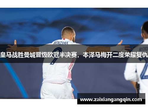皇马战胜曼城晋级欧冠半决赛，本泽马梅开二度荣耀复仇