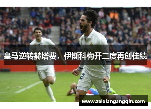 皇马逆转赫塔费，伊斯科梅开二度再创佳绩
