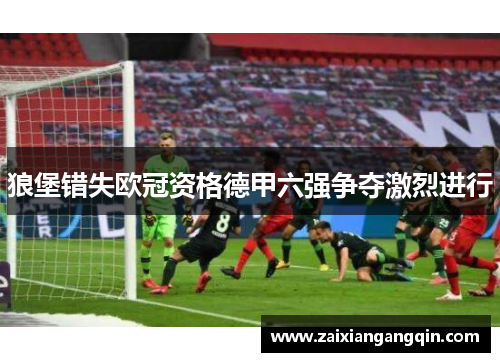 狼堡错失欧冠资格德甲六强争夺激烈进行