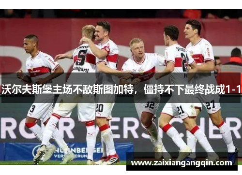 沃尔夫斯堡主场不敌斯图加特，僵持不下最终战成1-1