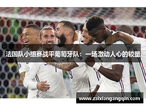 法国队小组赛战平葡萄牙队：一场激动人心的较量