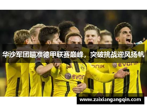 华沙军团瞄准德甲联赛巅峰，突破挑战迎风扬帆