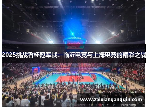 2025挑战者杯冠军战：临沂电竞与上海电竞的精彩之战