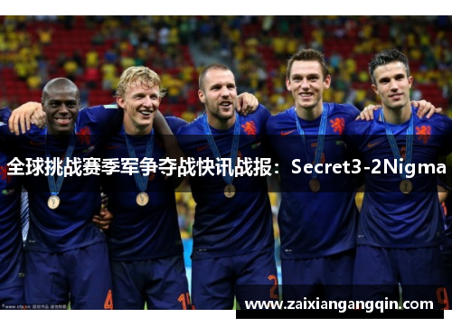 全球挑战赛季军争夺战快讯战报：Secret3-2Nigma