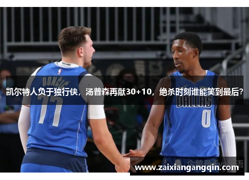 凯尔特人负于独行侠，汤普森再献30+10，绝杀时刻谁能笑到最后？