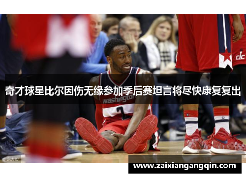 奇才球星比尔因伤无缘参加季后赛坦言将尽快康复复出