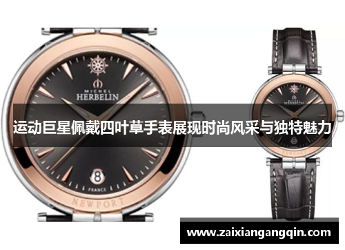 运动巨星佩戴四叶草手表展现时尚风采与独特魅力