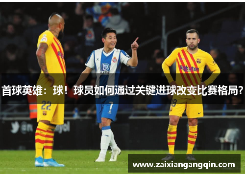 首球英雄：球！球员如何通过关键进球改变比赛格局？