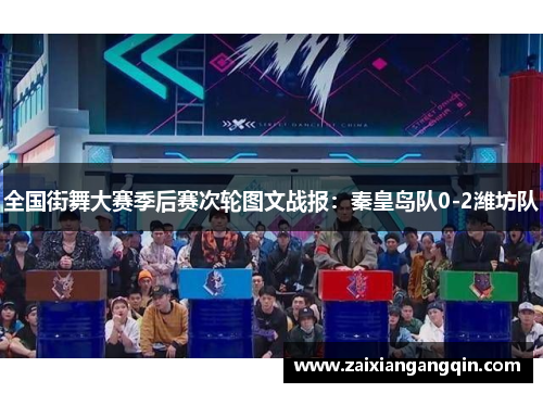 全国街舞大赛季后赛次轮图文战报：秦皇岛队0-2潍坊队
