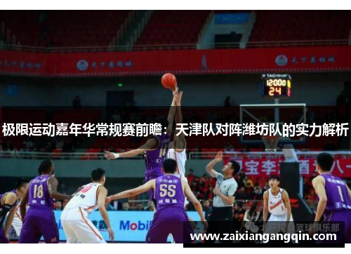 极限运动嘉年华常规赛前瞻：天津队对阵潍坊队的实力解析