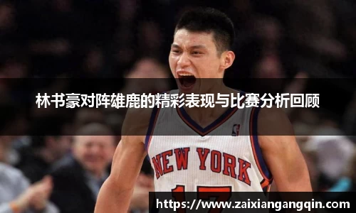 林书豪对阵雄鹿的精彩表现与比赛分析回顾